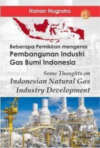 Beberapa Pemikiran Mengenai Pembangunan Industri Gas Bumi Indonesia Some Thoughts On Indonesian Natural Gas Industry Development