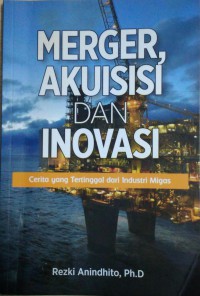 Merger, Akuisisi dan Inovasi : Cerita yang tertinggal dari Industri Migas