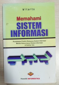 Image of Memahami Sistem Informasi : pendekatan praktis rekayasa sistem informasi melalui kasus-kasus sistem informasi di sekitar kita