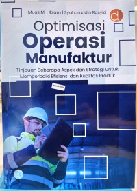 Image of Optimisasi Operasi Manufaktur: Tinjauan Beberapa Aspek dan strategi untuk memperbaiki Efisiensi dan Kualitas Produk (Buku 1)